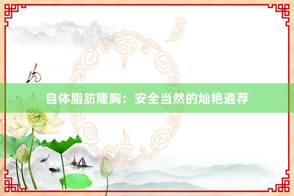 自体脂肪隆胸：安全当然的灿艳遴荐